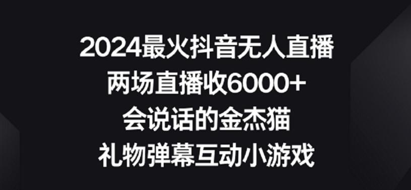 2024最火抖音无人直播，两场直播收6000+，礼物弹幕互动小游戏【揭秘】-搞个副业