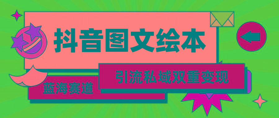 (9309期)抖音图文绘本，简单搬运复制，引流私域双重变现(教程+资源)-搞个副业