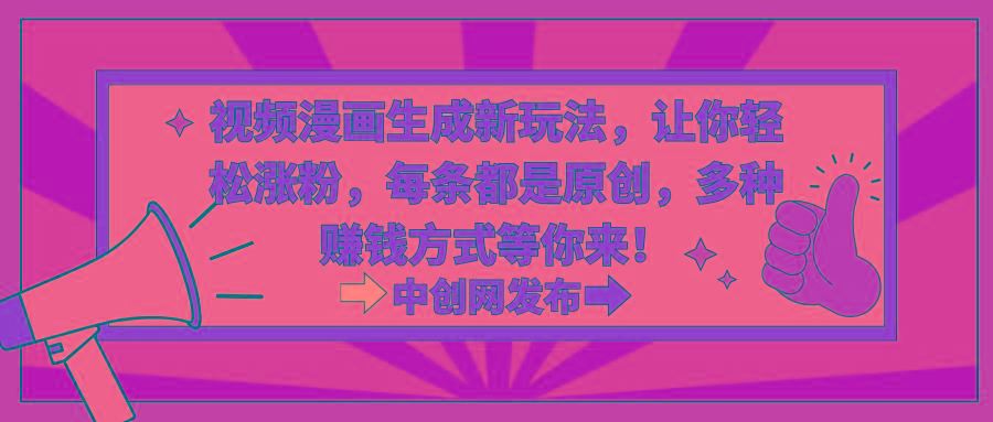 视频漫画生成新玩法，让你轻松涨粉，每条都是原创，多种赚钱方式等你来！-搞个副业