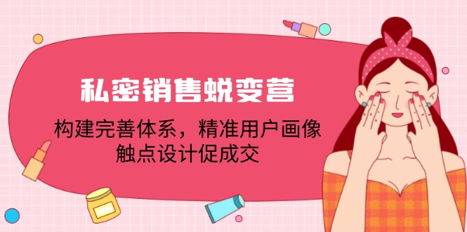 私密销售蜕变营：构建完善体系，精准用户画像，触点设计促成交-搞个副业