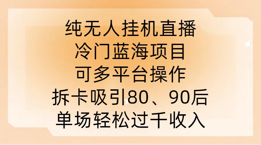 纯无人挂JI直播，冷门蓝海项目，可多平台操作，拆卡吸引80、90后，单场轻松过千收入【揭秘】-搞个副业