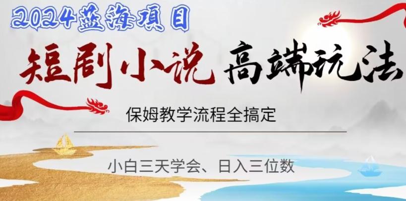 短剧高端玩法，保姆教学全搞定，小白日入三位数【揭秘】-搞个副业
