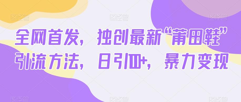 全网首发，独创最新“莆田鞋”引流方法，日引100+，暴力变现-搞个副业