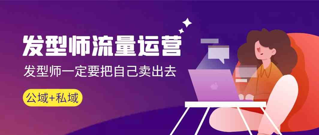 发型师流量运营，发型师一定要把自己卖出去(公域+私城)-搞个副业