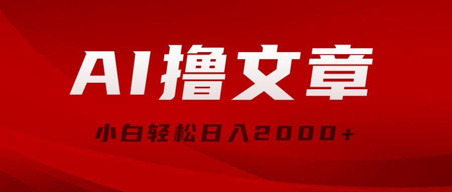 AI撸文章，最新分发玩法，当天见收益，小白轻松日入2000+-搞个副业