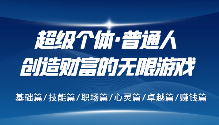 超级个体·普通人创造财富的无限游戏，基础篇/技能篇/职场篇/心灵篇/卓越篇/赚钱篇-搞个副业