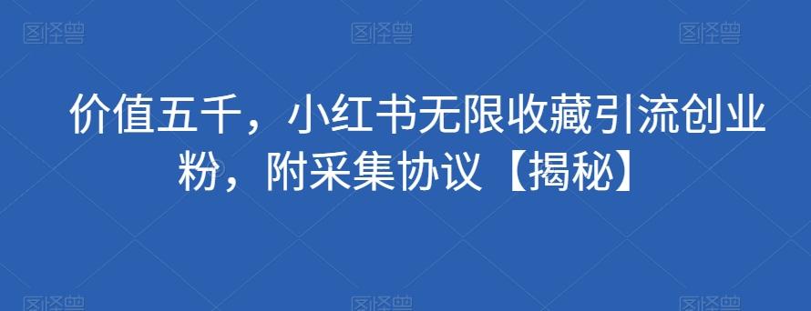 价值五千，小红书无限收藏引流创业粉，附采集协议【揭秘】-搞个副业