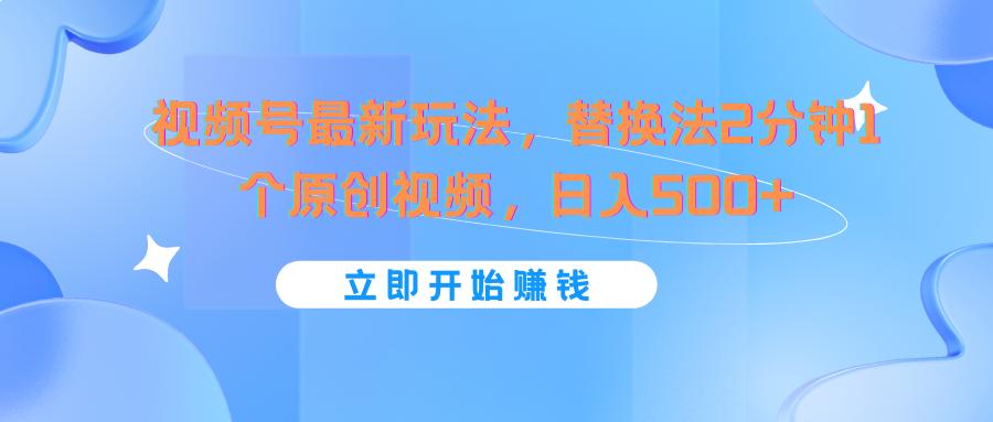 视频号最新玩法，替换法2分钟1个原创视频，日入500+-搞个副业