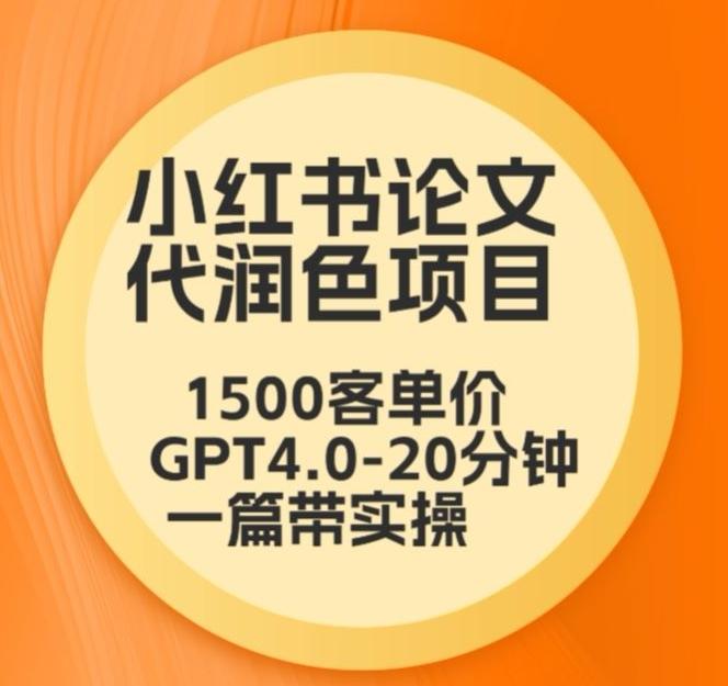 毕业季小红书论文代润色项目，本科1500，专科1200，高客单GPT4.0-20分钟一篇带实操【揭秘】-搞个副业