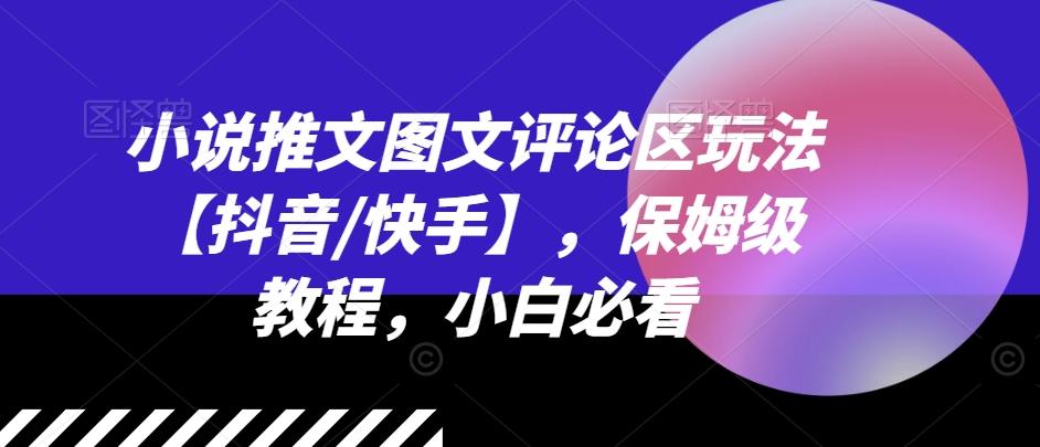 小说推文图文评论区玩法【抖音/快手】，保姆级教程，小白必看-搞个副业