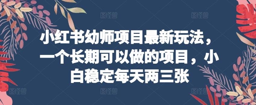 小红书幼师项目最新玩法，一个长期可以做的项目，小白稳定每天两三张-搞个副业