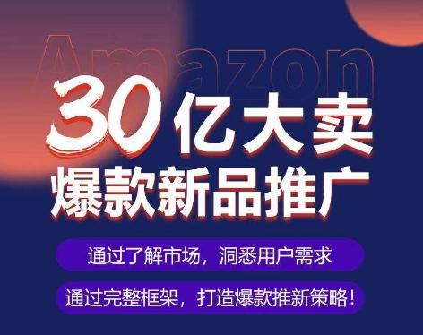 亚马逊·30亿大卖爆款新品推广，可复制、全程案例实操的爆款推新SOP-搞个副业