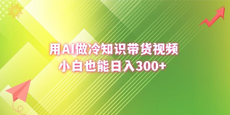 (8631期)用AI做冷知识带货视频，小白也能日入300+-搞个副业