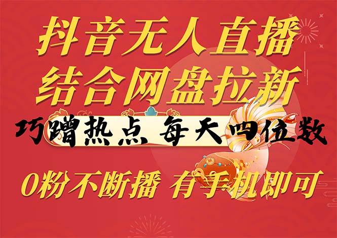 抖音无人直播，结合网盘拉新，巧蹭热点，每天四位数，0粉不断播，有手…-搞个副业