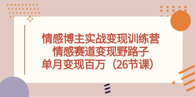 情感博主实战变现训练营，情感赛道变现野路子，单月变现百万(26节课-搞个副业