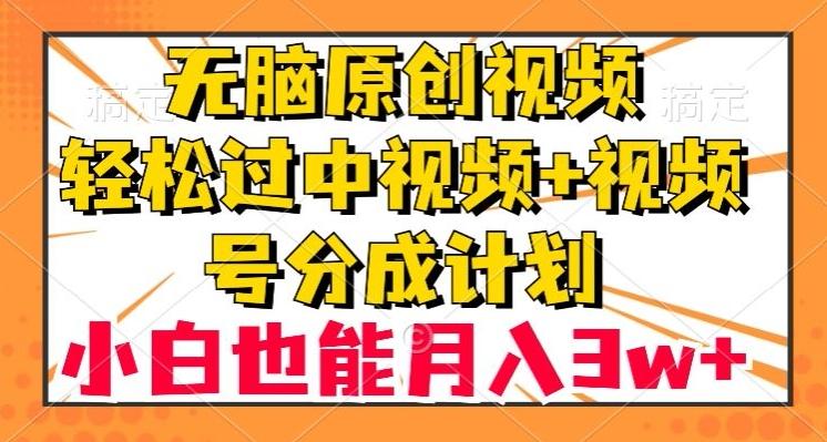 无脑原创视频，轻松过中视频+视频号分成计划，小白也能月入3w+【揭秘】-搞个副业