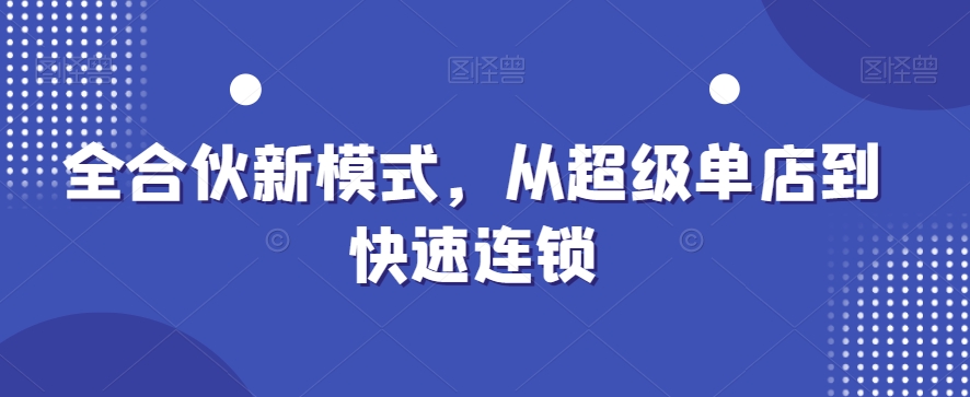 全合伙新模式，从超级单店到快速连锁-搞个副业