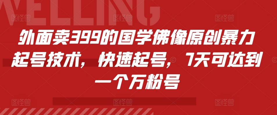 外面卖399的国学佛像原创暴力起号技术，快速起号，7天可达到一个万粉号-搞个副业