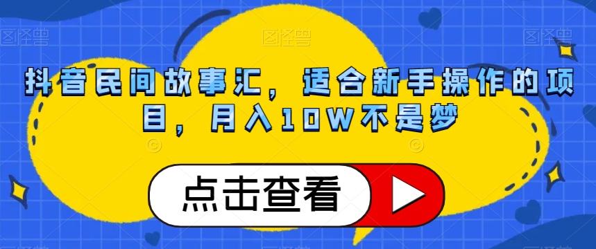 抖音民间故事汇，适合新手操作的项目，月入10W不是梦【揭秘】-搞个副业