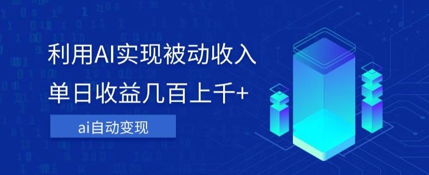 利用ai实现被动收入，单日收益几百上千+，无需动脑，傻瓜式操作【揭秘】-搞个副业