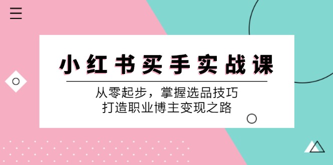 小红书买手实战课：从零起步，掌握选品技巧，打造职业博主变现之路-搞个副业