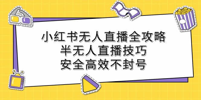 小红书无人直播全攻略：半无人直播技巧，安全高效不封号-搞个副业