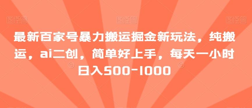 最新百家号暴力搬运掘金新玩法，纯搬运，ai二创，简单好上手，每天一小时日入500-1000【揭秘】-搞个副业