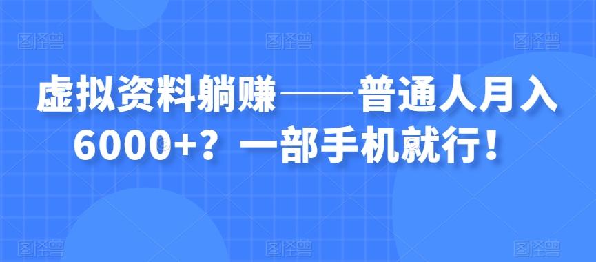 虚拟资料躺赚——普通人月入6000+？一部手机就行！-搞个副业
