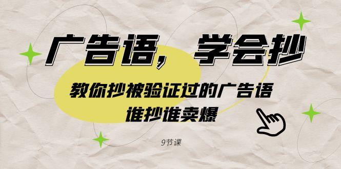 广告语，学会抄！教你抄被验证过的广告语，谁抄谁卖爆(9节课)-搞个副业