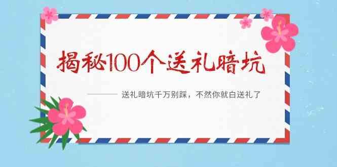 《揭秘100个送礼暗坑》—送礼暗坑千万别踩，不然你就白送礼了！-搞个副业