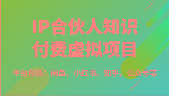IP合伙人知识付费虚拟项目，包括：闲鱼、小红书、知乎、公众号等(51节)-搞个副业