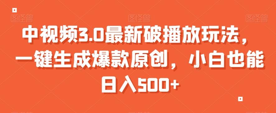中视频3.0最新破播放玩法，一键生成爆款原创，小白也能日入500+【揭秘】-搞个副业
