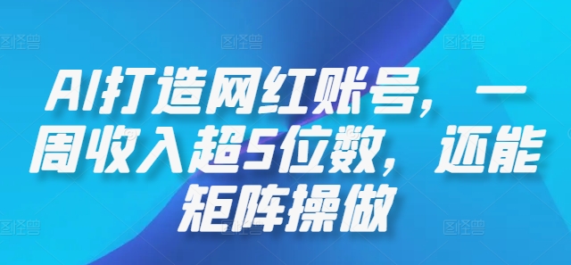 AI打造网红账号，一周收入超5位数，还能矩阵操做-搞个副业