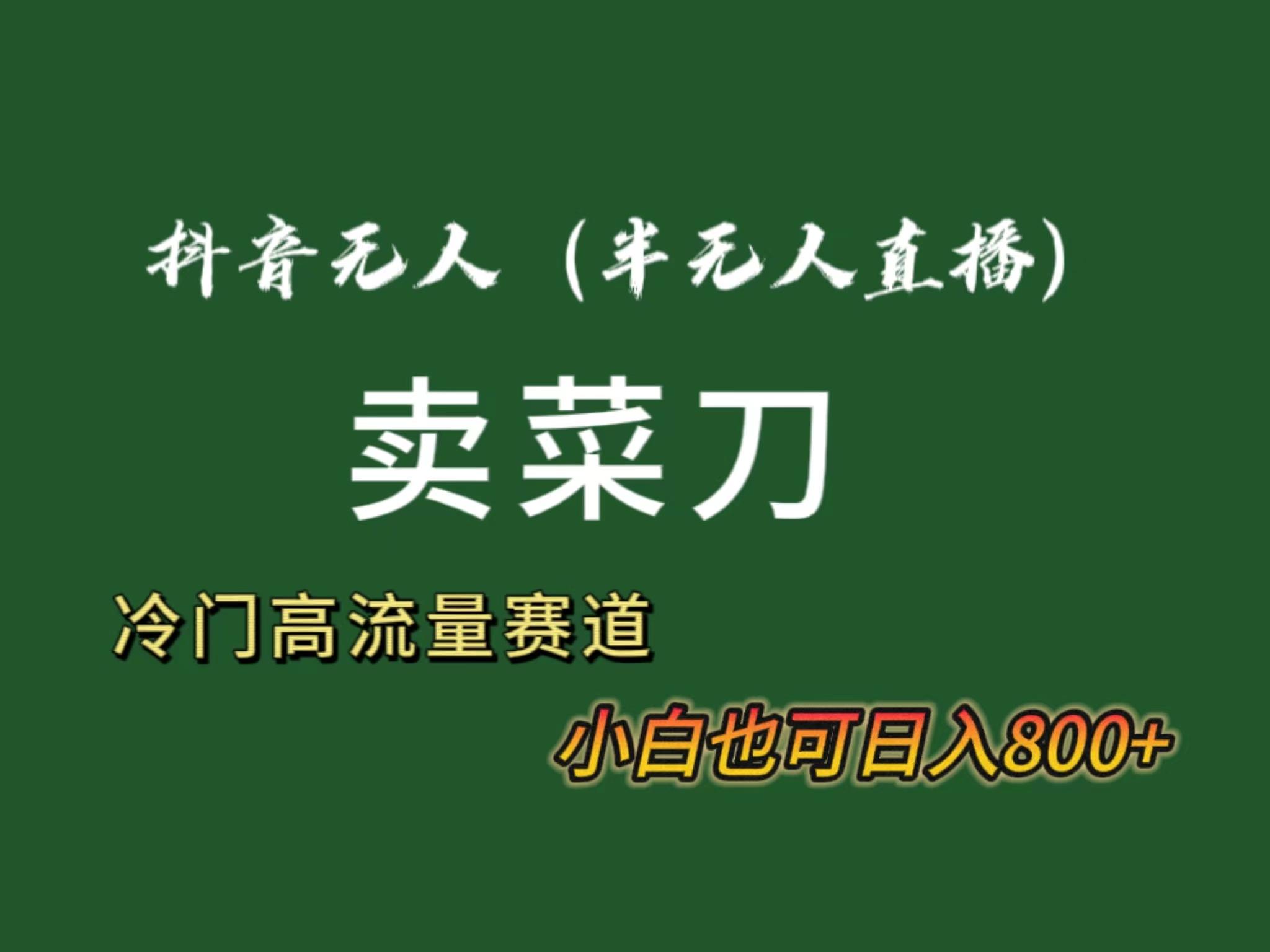 抖音无人(半无人)直播卖菜刀日入800+！冷门品流量大，全套教程+软件！-搞个副业