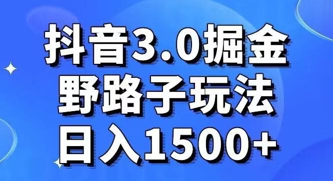 抖音3.0掘金，野路子玩法，实操日入1500+-搞个副业
