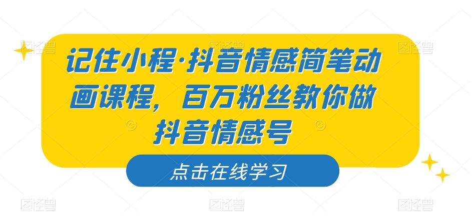 记住小程·抖音情感简笔动画课程，百万粉丝教你做抖音情感号-搞个副业