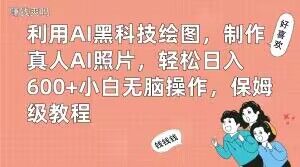 利用AI黑科技绘图，制作真人AI照片，轻松日入600+小白无脑操作，保姆级教程【揭秘】-搞个副业