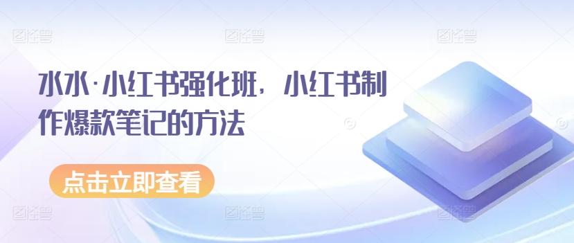 水水·小红书强化班，小红书制作爆款笔记的方法-搞个副业