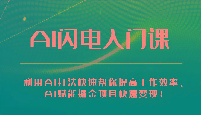 AI闪电入门课-利用AI打法快速帮你提高工作效率、AI赋能掘金项目快速变现！-搞个副业