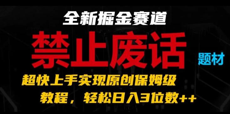 全新掘金赛道，禁止废话题材，超快上手实现原创保姆级教程，轻松日入3位数【揭秘】-搞个副业