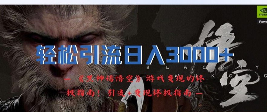 轻松引流日入3k，《黑神话悟空》游戏变现的终极指南!引流+变现终极指南-搞个副业