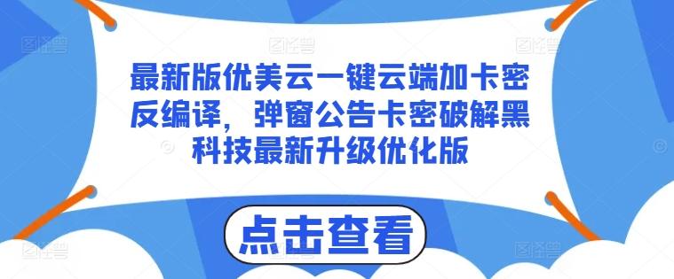 最新版优美云一键云端加卡密反编译，弹窗公告卡密破解黑科技最新升级优化版【揭秘】-搞个副业