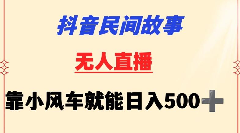 抖音民间故事无人挂机靠小风车一天500+小白也能操作【揭秘】-搞个副业