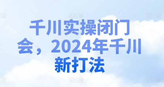 千川实操闭门会，2024年千川新打法-搞个副业