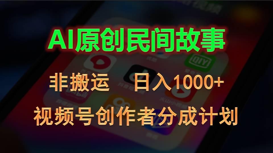 2024视频号创作者分成计划，AI原创民间故事，非搬运，日入1000+-搞个副业