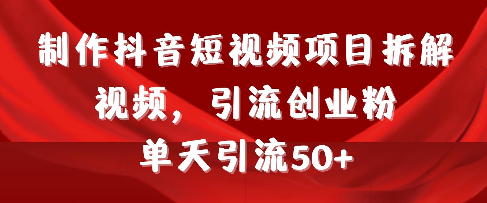 制作抖音短视频项目拆解视频引流创业粉，一天引流50+教程+工具+素材-搞个副业