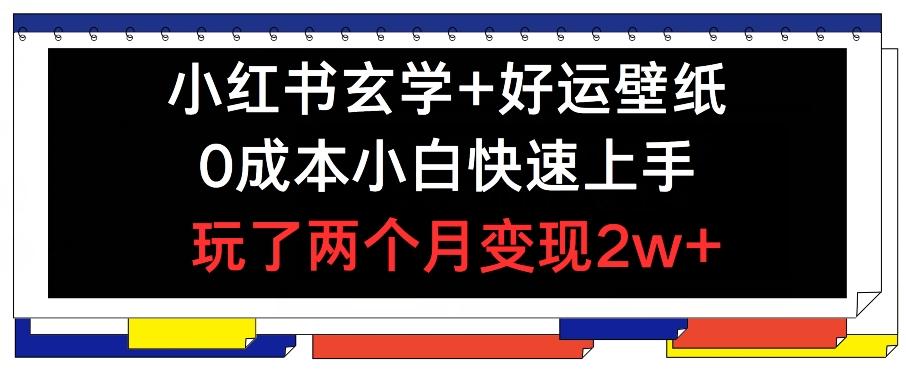小红书玄学+好运壁纸玩法，0成本小白快速上手，玩了两个月变现2w+ 【揭秘】-搞个副业