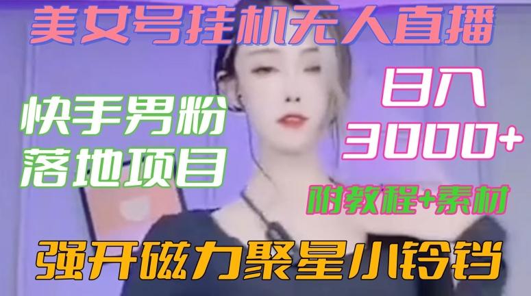 快手男粉落地项目，美女号挂机无人直播，强开磁力聚星小铃铛，日入3000+【附教程和美女素材】【揭秘】-搞个副业