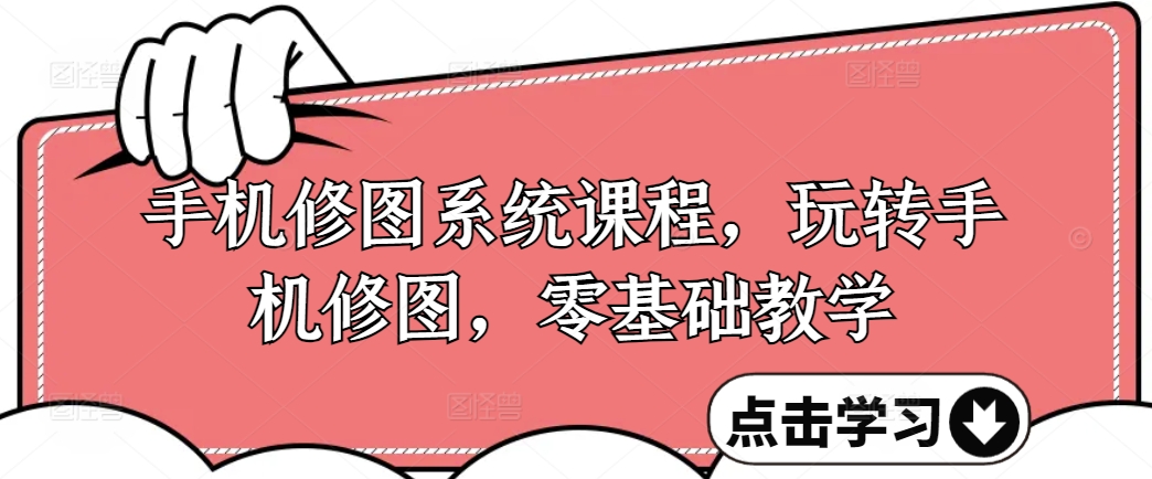 手机修图系统课程，玩转手机修图，零基础教学-搞个副业