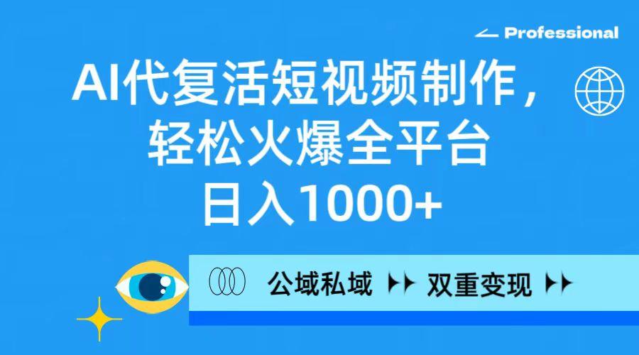 (9359期)AI代复活短视频制作，轻松火爆全平台，日入1000+，公域私域双重变现方式-搞个副业